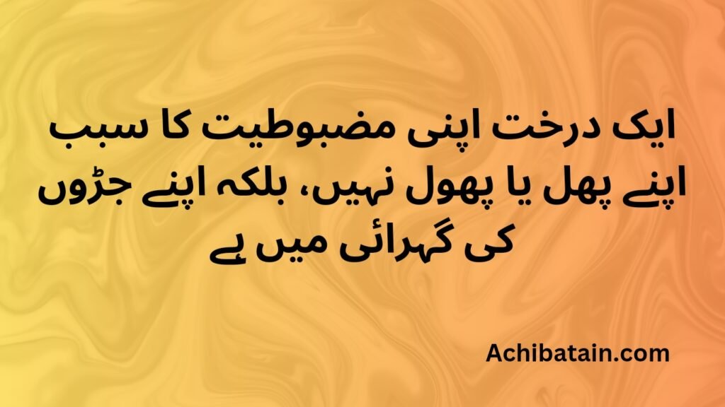  ایک درخت اپنی مضبوطیت کا سبب اپنے پھل یا پھول نہیں، بلکہ اپنے جڑوں کی گہرائی میں ہے