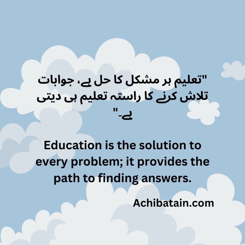 "تعلیم ہر مشکل کا حل ہے، جوابات تلاش کرنے کا راستہ تعلیم ہی دیتی ہے۔" Education is the solution to every problem; it provides the path to finding answers.